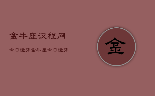 金牛座汉程网今日运势，金牛座今日运势汉程网  第1张