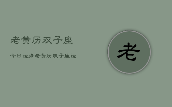 老黄历双子座今日运势，老黄历双子座运势今日查询  第1张
