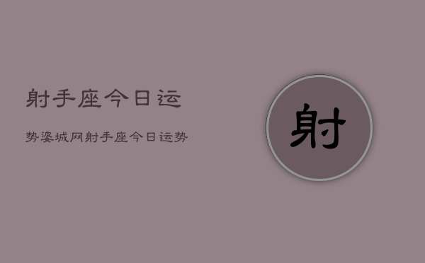 射手座今日运势婆城网，射手座今日运势查询  第1张
