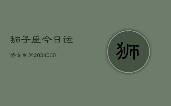 狮子座今日运势女生肖(20240603)  第1张