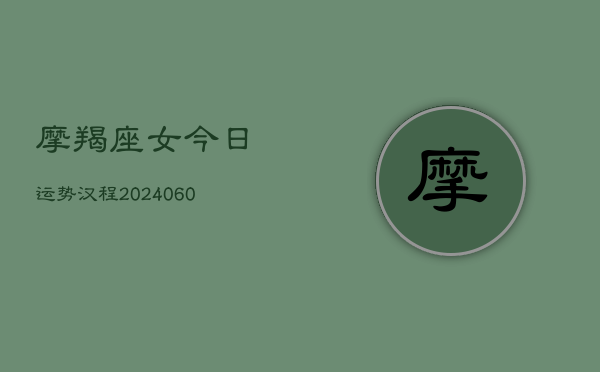 摩羯座女今日运势汉程(20240603)  第1张