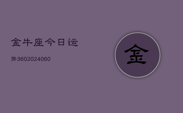 金牛座今日运势360(20240603)  第1张