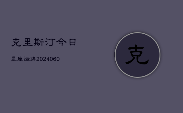克里斯汀今日星座运势(20240603)  第1张