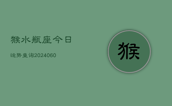 猴水瓶座今日运势查询(20240603)  第1张