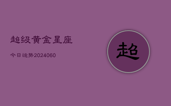 超级黄金星座今日运势(20240603)  第1张