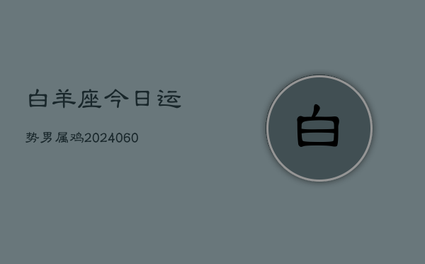 白羊座今日运势男属鸡(20240603)  第1张