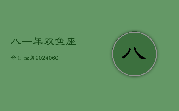 八一年双鱼座今日运势(20240605)  第1张