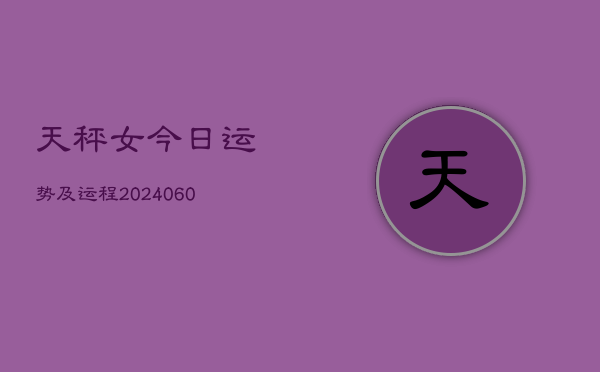 天秤女今日运势及运程(20240605)  第1张