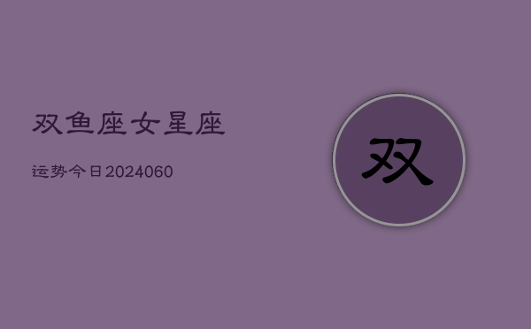 双鱼座女星座运势今日(20240605)  第1张