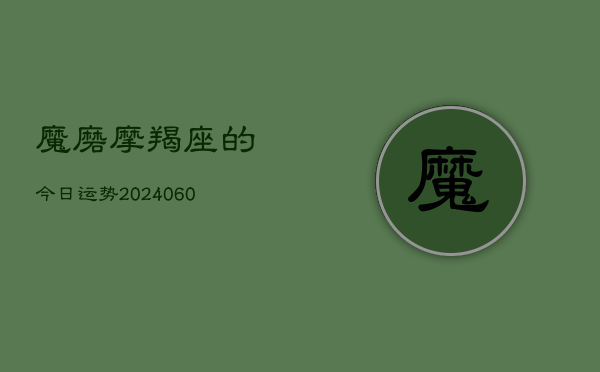 魔磨摩羯座的今日运势(20240605)  第1张