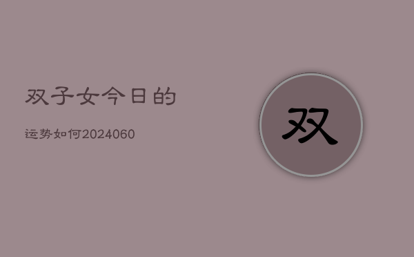 双子女今日的运势如何(20240605)  第1张