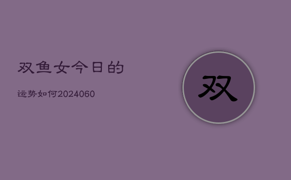 双鱼女今日的运势如何(20240605)  第1张