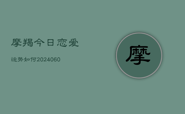 摩羯今日恋爱运势如何(20240605)  第1张