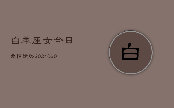 白羊座女今日爱情运势(20240605)  第1张