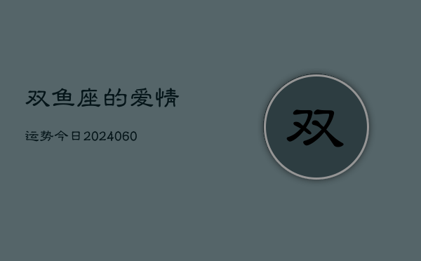 双鱼座的爱情运势今日(20240605)  第1张