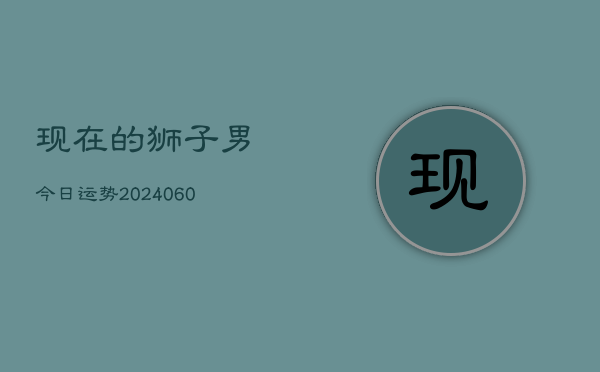 现在的狮子男今日运势(20240605)  第1张
