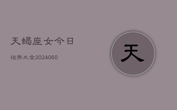 天蝎座女今日运势大全(20240605)  第1张