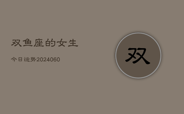 双鱼座的女生今日运势(20240605)  第1张