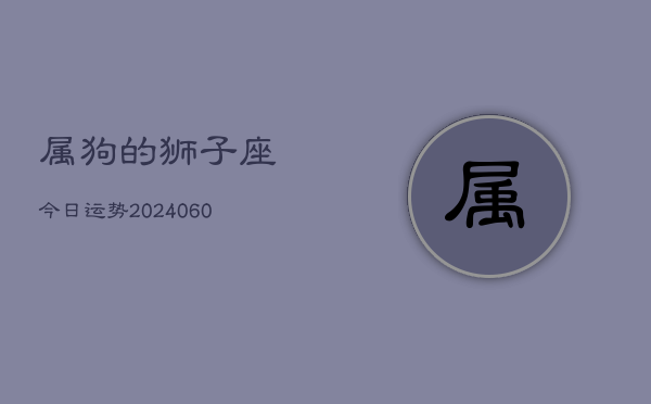 属狗的狮子座今日运势(20240605)  第1张