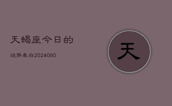 天蝎座今日的运势表白(20240605)  第1张