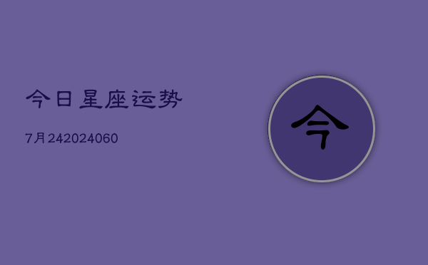 今日星座运势7月24(20240605)  第1张