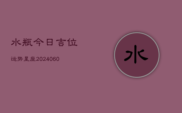 水瓶今日吉位运势星座(20240605)  第1张
