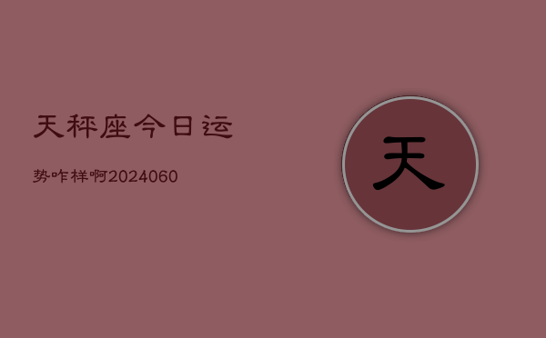 天秤座今日运势咋样啊(20240605)  第1张