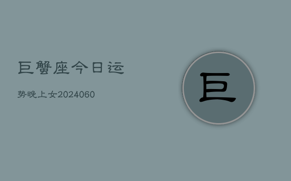巨蟹座今日运势晚上女(20240605)  第1张