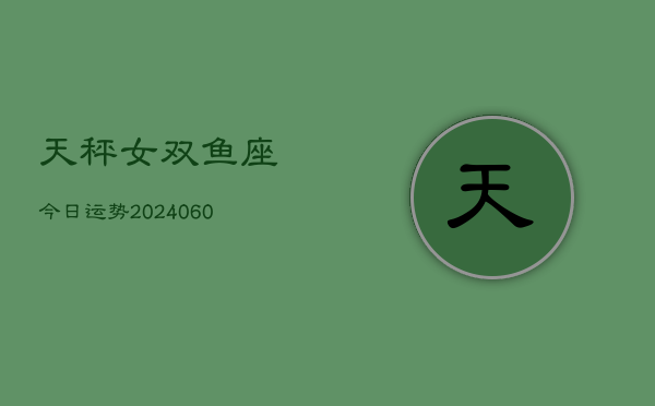 天秤女双鱼座今日运势(20240605)  第1张