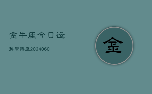 金牛座今日运势摩羯座(20240605)  第1张