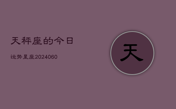 天秤座的今日运势星座(20240606)  第1张
