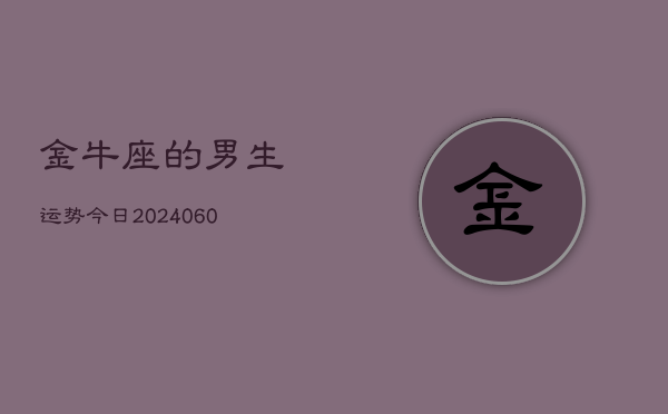 金牛座的男生运势今日(20240606)  第1张