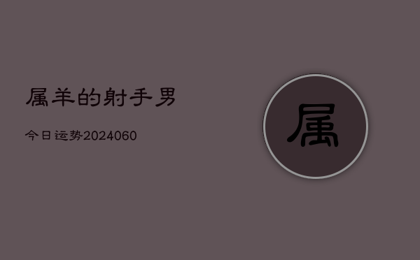 属羊的射手男今日运势(20240606)  第1张