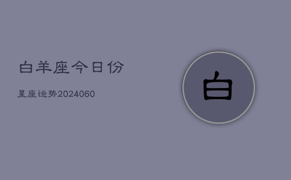 白羊座今日份星座运势(20240606)