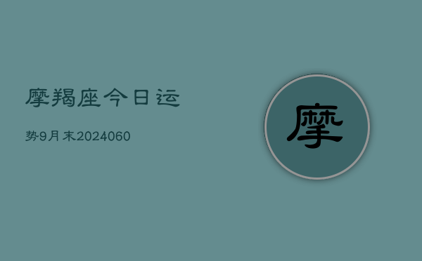摩羯座今日运势9月末(20240606)