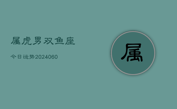 属虎男双鱼座今日运势(20240606)  第1张
