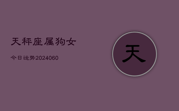 天秤座属狗女今日运势(20240606)  第1张