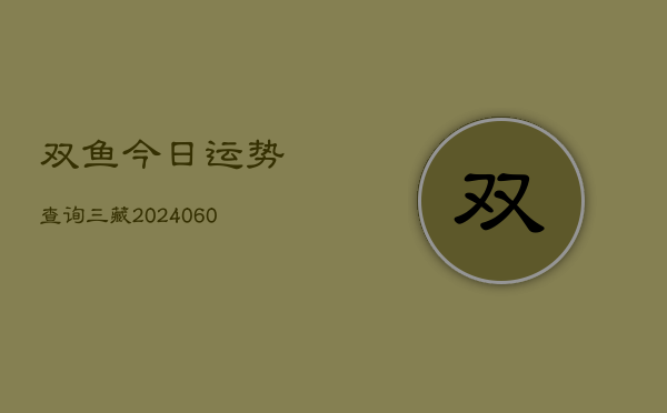 双鱼今日运势查询三藏(20240606)  第1张