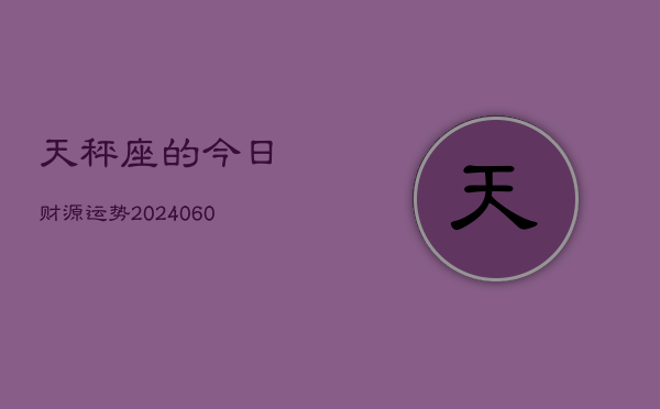 天秤座的今日财源运势(20240606)  第1张
