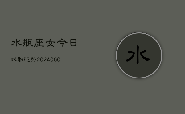 水瓶座女今日求职运势(20240606)  第1张