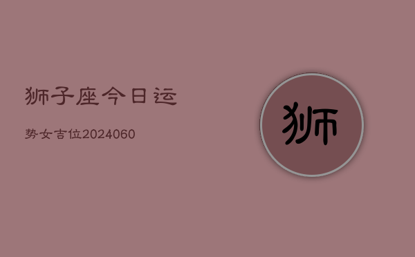 狮子座今日运势女吉位(20240606)