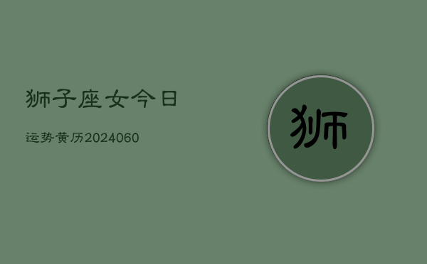 狮子座女今日运势黄历(20240606)