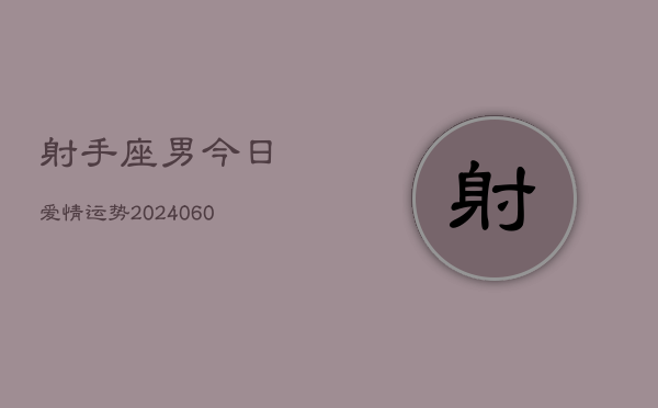 射手座男今日爱情运势(20240607)
