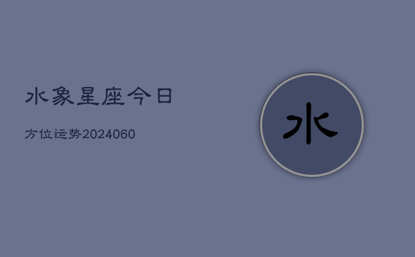 水象星座今日方位运势(20240607)  第1张