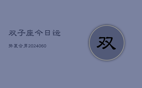 双子座今日运势复合男(20240607)  第1张