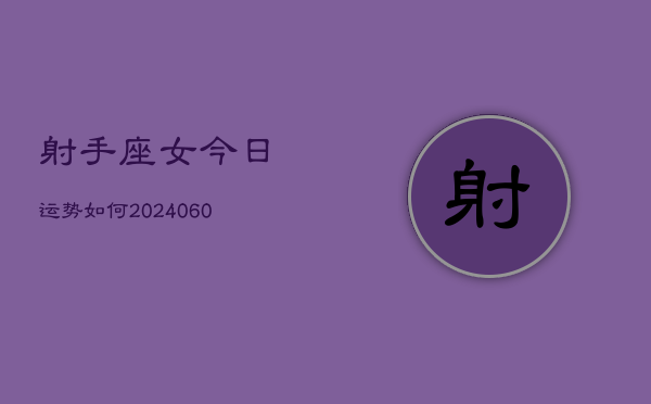 射手座女今日运势如何(20240607)  第1张