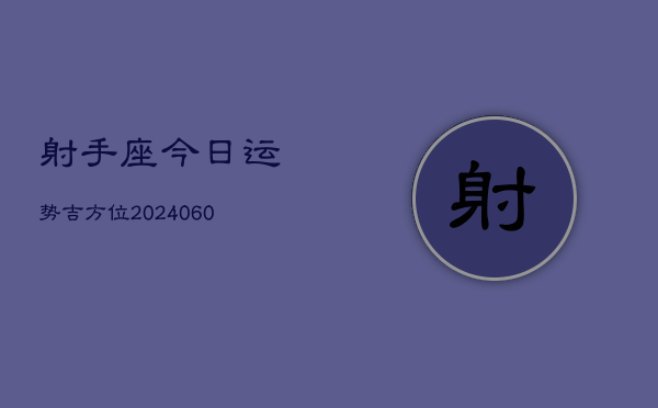 射手座今日运势吉方位(20240607)  第1张
