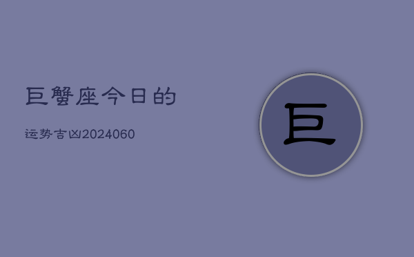 巨蟹座今日的运势吉凶(20240607)