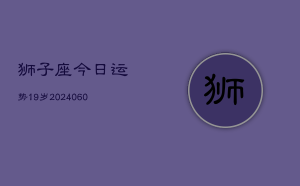 狮子座今日运势19岁(20240607)  第1张