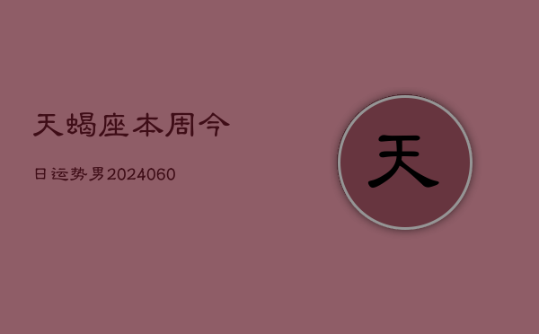 天蝎座本周今日运势男(20240608)